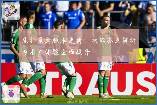 虎扑最新版本更新：功能亮点解析与用户体验全面提升