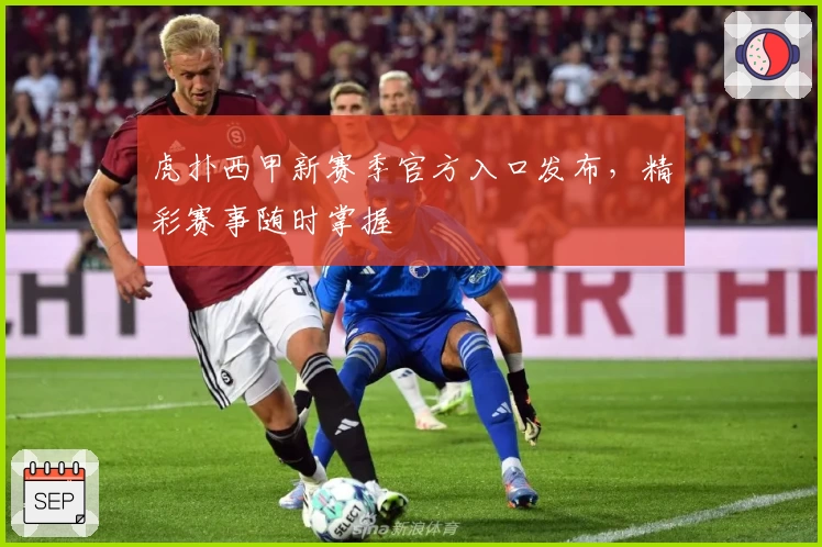 虎扑西甲新赛季官方入口发布，精彩赛事随时掌握