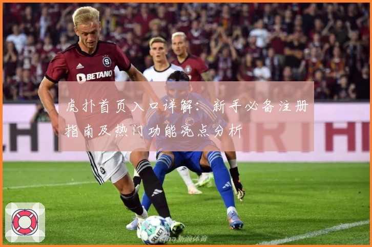 虎扑首页入口详解：新手必备注册指南及热门功能亮点分析
