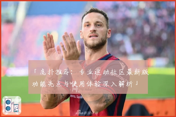 「虎扑推荐：专业运动社区最新版功能亮点与使用体验深入解析」