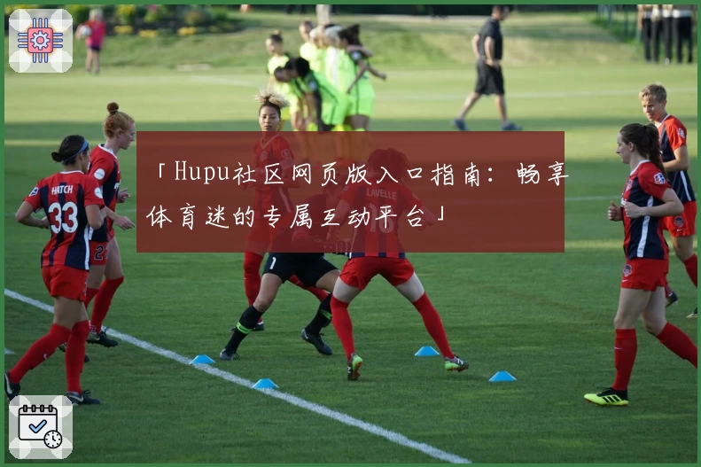 「Hupu社区网页版入口指南：畅享体育迷的专属互动平台」