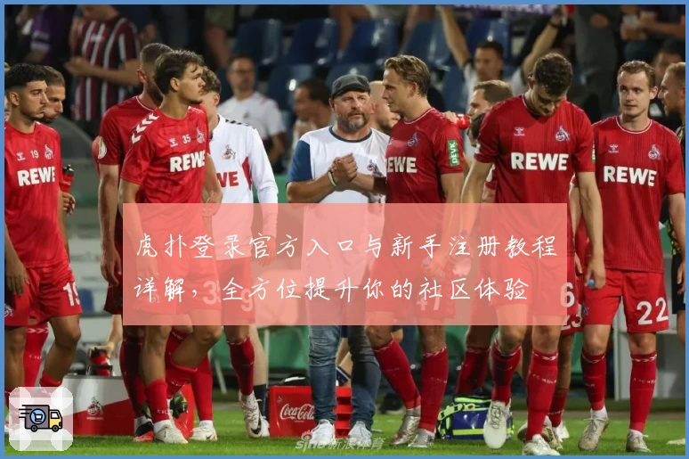 虎扑登录官方入口与新手注册教程详解，全方位提升你的社区体验