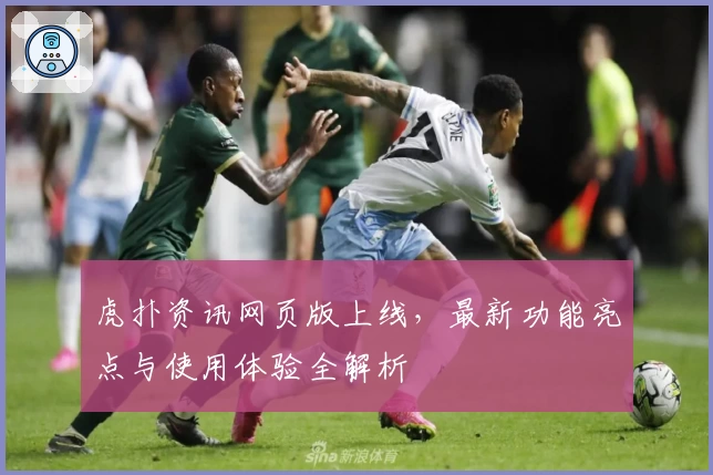 虎扑资讯网页版上线，最新功能亮点与使用体验全解析