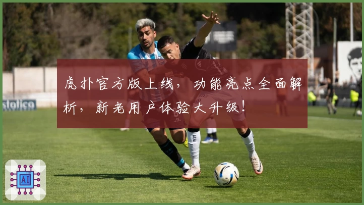 虎扑官方版上线，功能亮点全面解析，新老用户体验大升级！