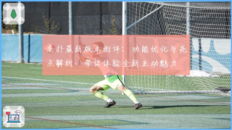 虎扑最新版本测评：功能优化与亮点解析，带你体验全新互动魅力