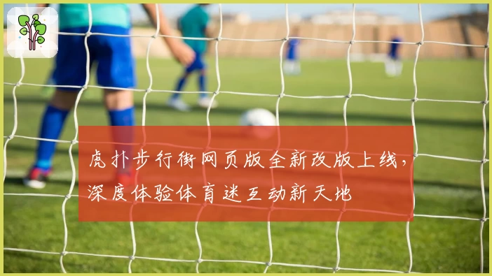 虎扑步行街网页版全新改版上线，深度体验体育迷互动新天地