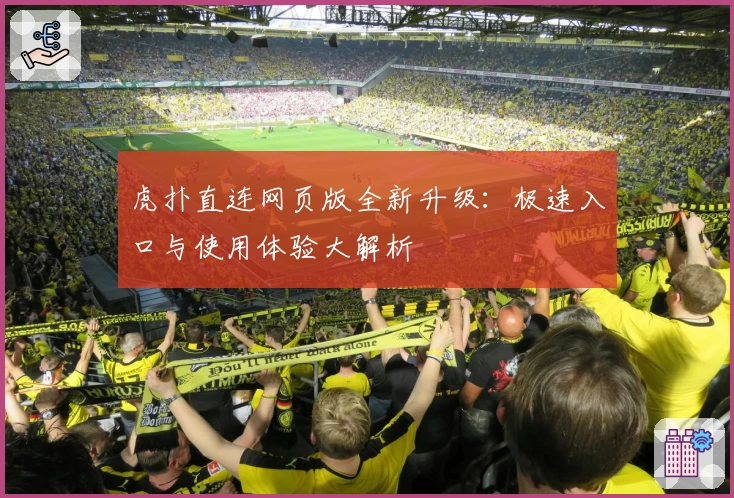 虎扑直连网页版全新升级：极速入口与使用体验大解析