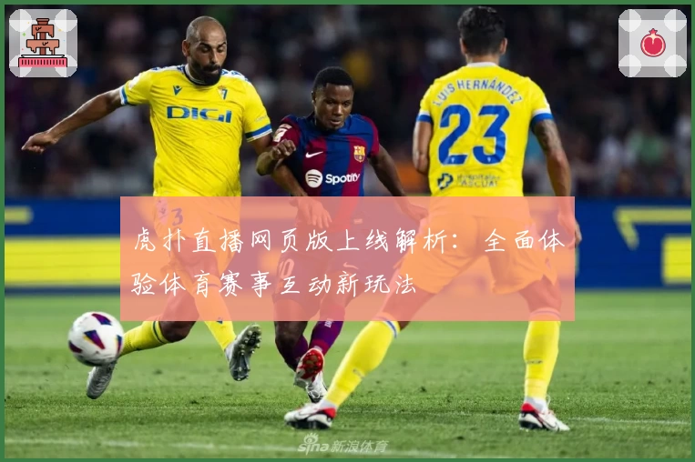 虎扑直播网页版上线解析：全面体验体育赛事互动新玩法