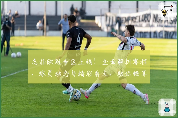 虎扑欧冠专区上线！全面解析赛程、球员动态与精彩看点，助你畅享足坛盛宴