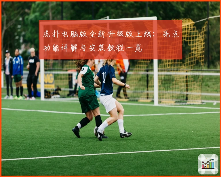 虎扑电脑版全新升级版上线：亮点功能详解与安装教程一览