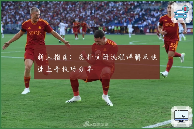 新人指南：虎扑注册流程详解及快速上手技巧分享