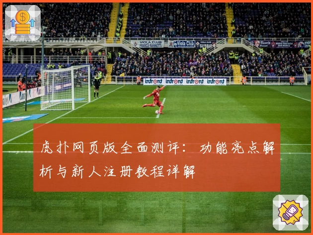 虎扑网页版全面测评：功能亮点解析与新人注册教程详解