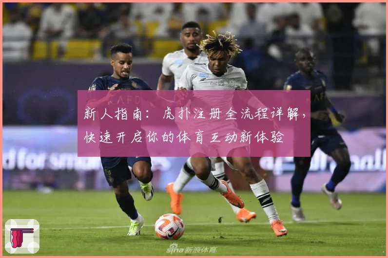 新人指南:虎扑注册全流程详解,快速开启你的体育互动新体验