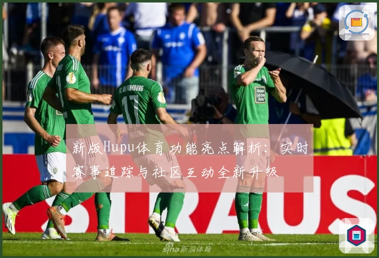 新版Hupu体育功能亮点解析：实时赛事追踪与社区互动全新升级