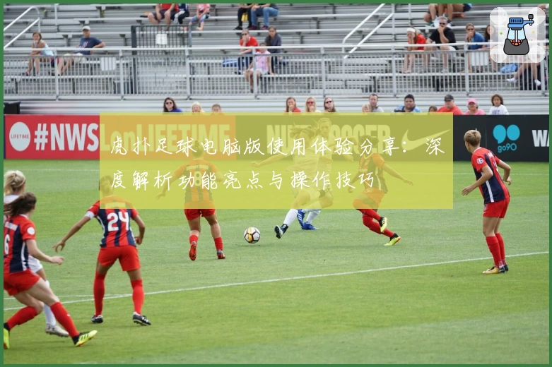 虎扑足球电脑版使用体验分享：深度解析功能亮点与操作技巧