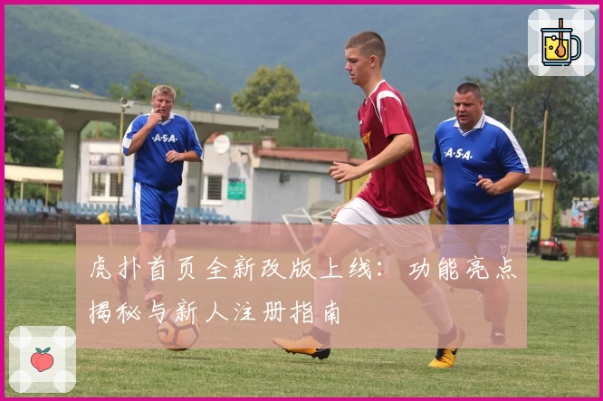 虎扑首页全新改版上线：功能亮点揭秘与新人注册指南