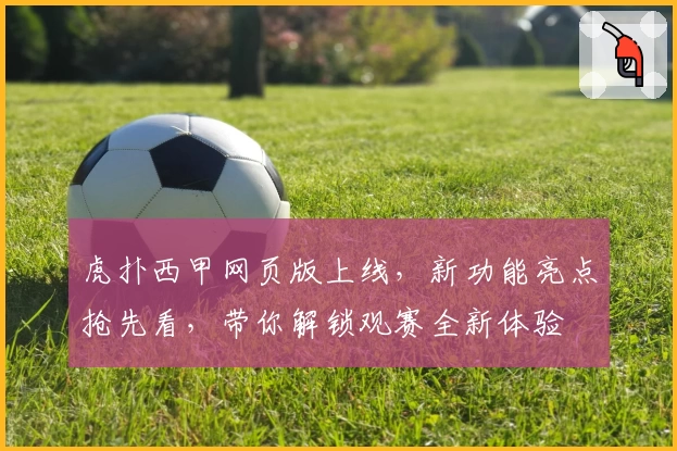 虎扑西甲网页版上线，新功能亮点抢先看，带你解锁观赛全新体验