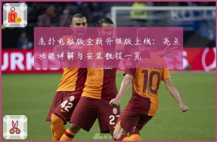 虎扑电脑版全新升级版上线：亮点功能详解与安装教程一览