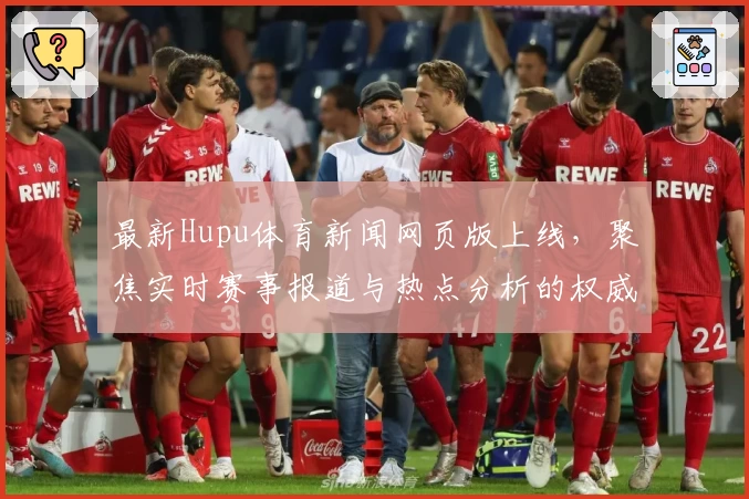最新Hupu体育新闻网页版上线，聚焦实时赛事报道与热点分析的权威推荐!