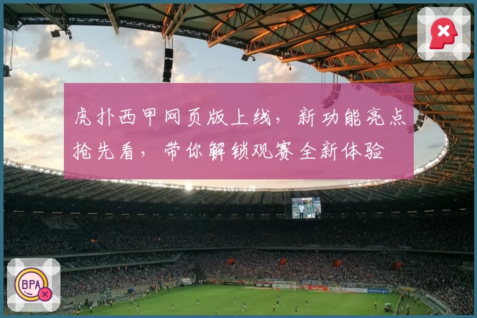 虎扑西甲网页版上线，新功能亮点抢先看，带你解锁观赛全新体验