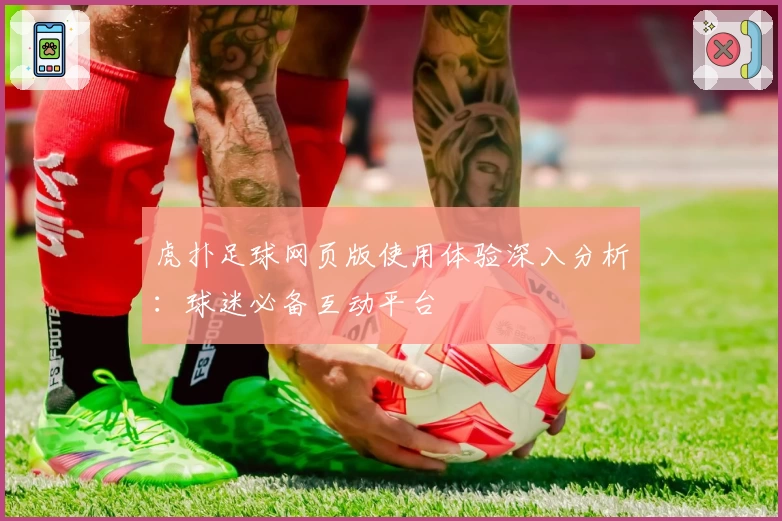 虎扑足球网页版使用体验深入分析：球迷必备互动平台
