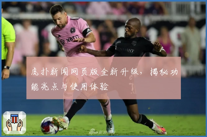 虎扑新闻网页版全新升级，揭秘功能亮点与使用体验