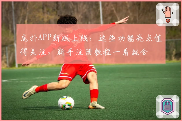 虎扑APP新版上线，这些功能亮点值得关注，新手注册教程一看就会