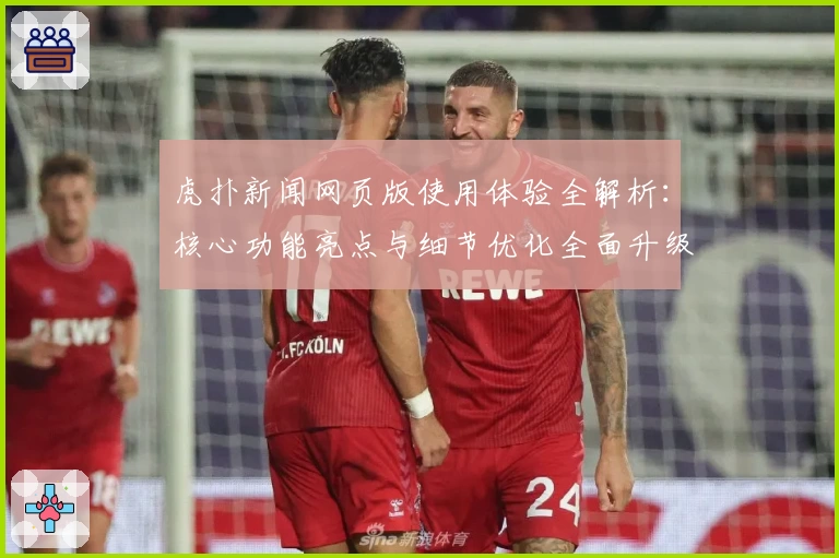 虎扑新闻网页版使用体验全解析：核心功能亮点与细节优化全面升级